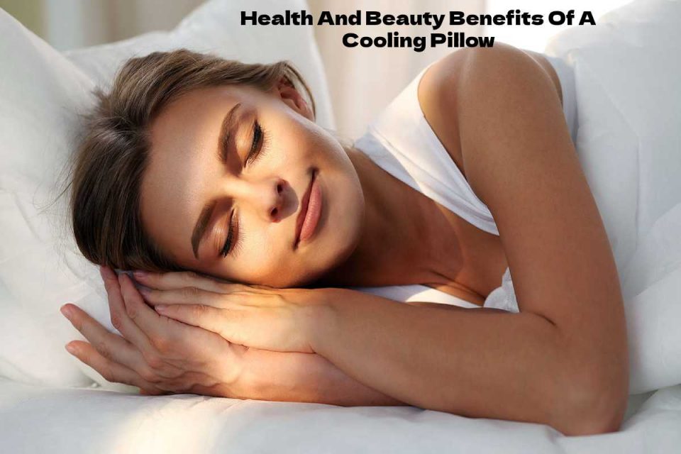 Health And Beauty Benefits Of A Cooling Pillow