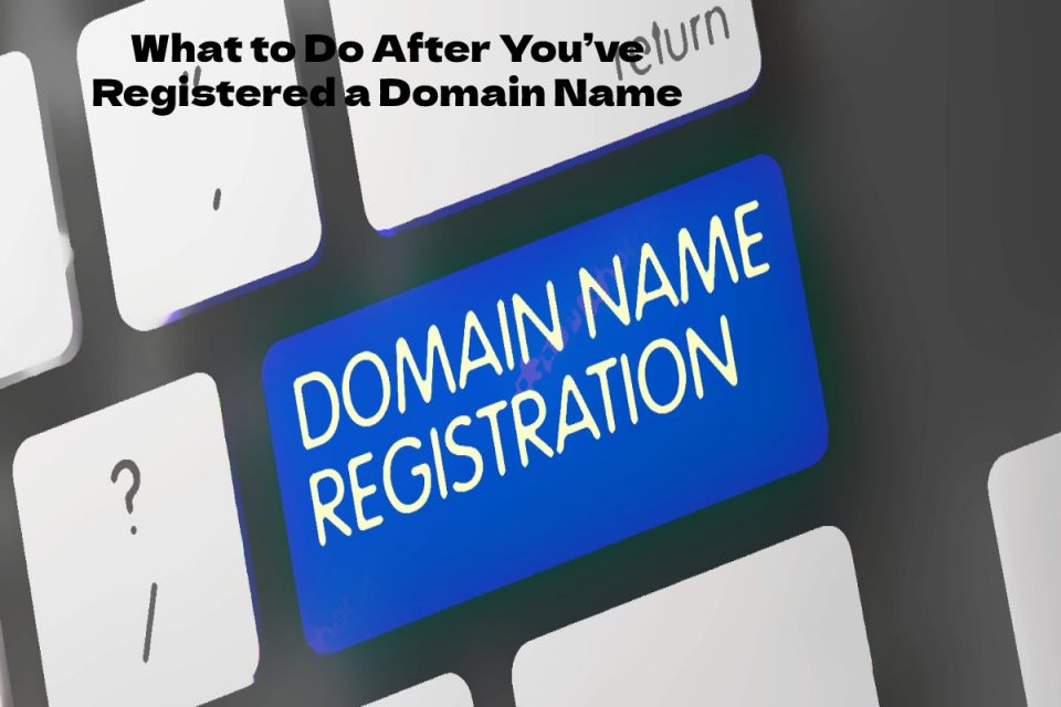 What to Do After You’ve Registered a Domain Name