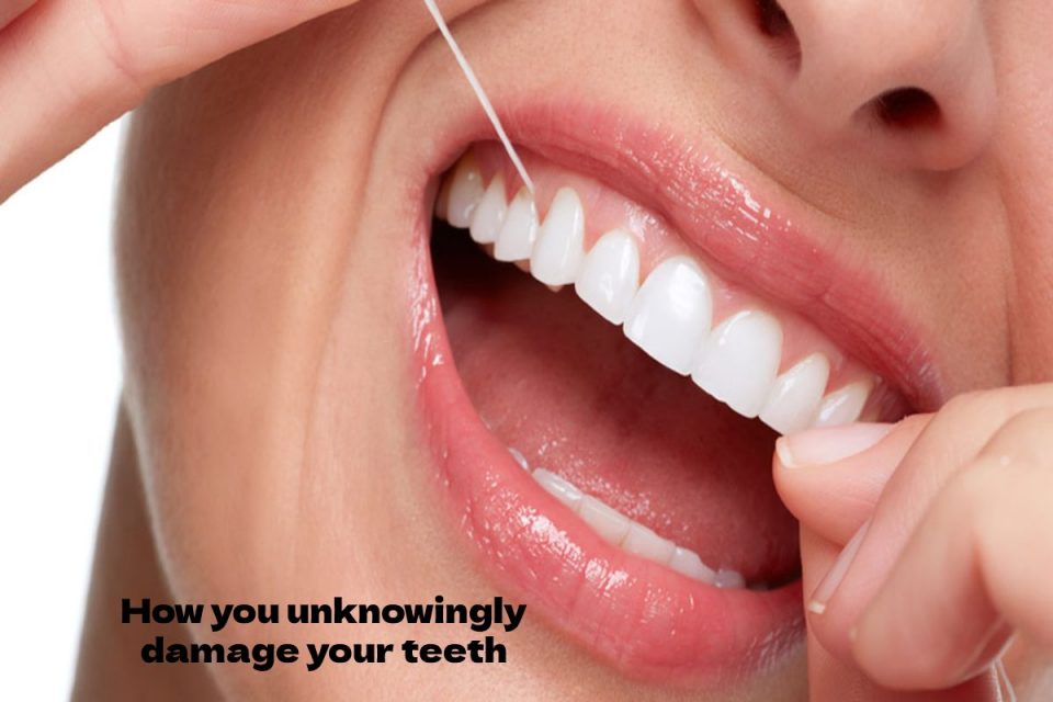 How you unknowingly damage your teeth