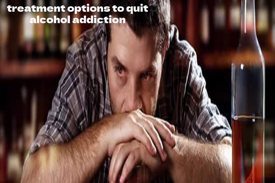 treatment options to quit alcohol addiction